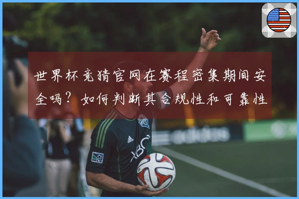世界杯竞猜官网在赛程密集期间安全吗?如何判断其合规性和可靠性