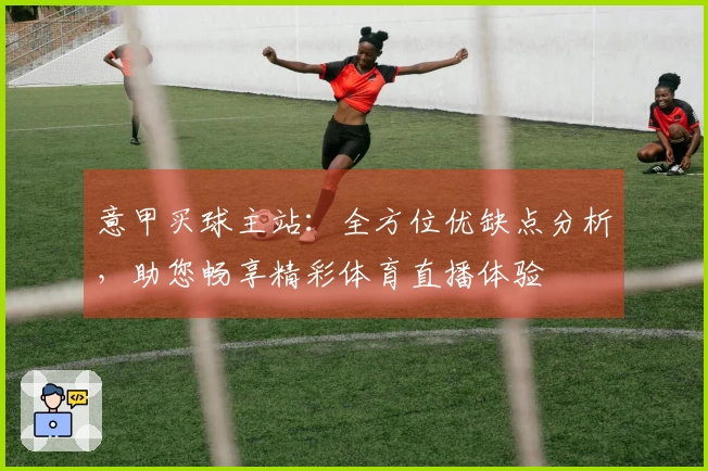 意甲买球主站:全方位优缺点分析,助您畅享精彩体育直播体验