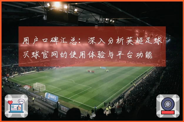 用户口碑汇总：深入分析英超足球买球官网的使用体验与平台功能