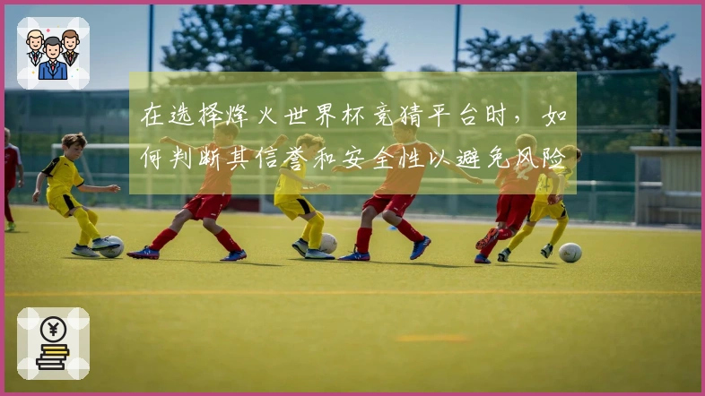 在选择烽火世界杯竞猜平台时，如何判断其信誉和安全性以避免风险？