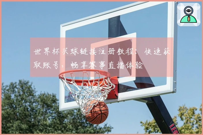 世界杯买球链接注册教程：快速获取账号，畅享赛事直播体验