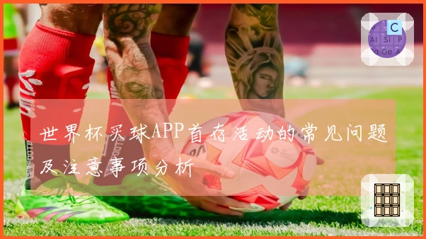 世界杯买球APP首存活动的常见问题及注意事项分析