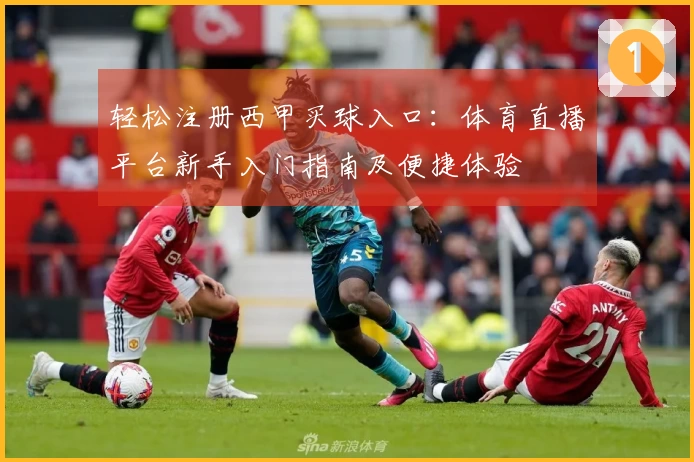 轻松注册西甲买球入口：体育直播平台新手入门指南及便捷体验