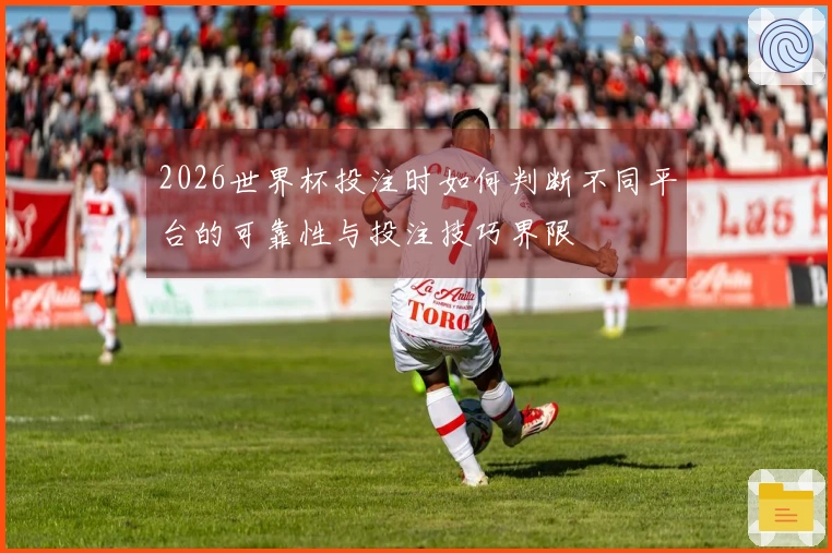 2026世界杯投注时如何判断不同平台的可靠性与投注技巧界限
