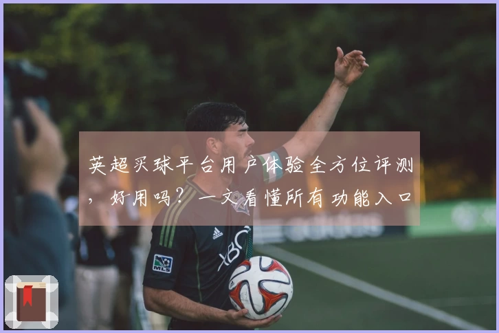 英超买球平台用户体验全方位评测，好用吗？一文看懂所有功能入口