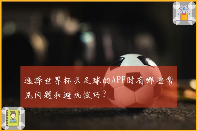 选择世界杯买足球的APP时有哪些常见问题和避坑技巧？