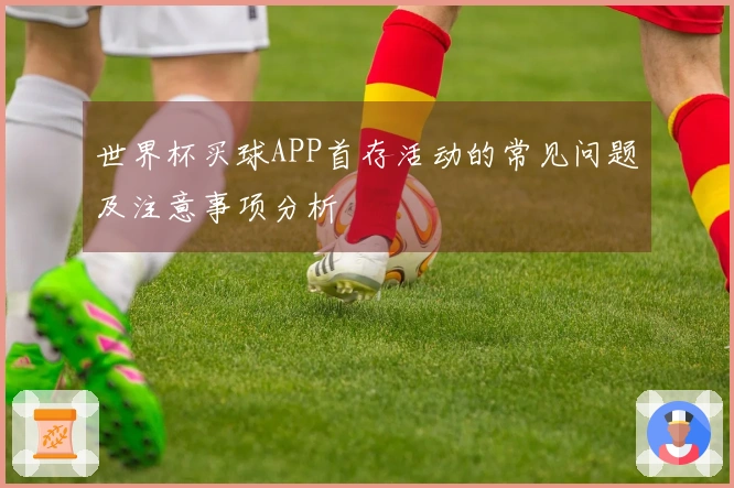 世界杯买球APP首存活动的常见问题及注意事项分析