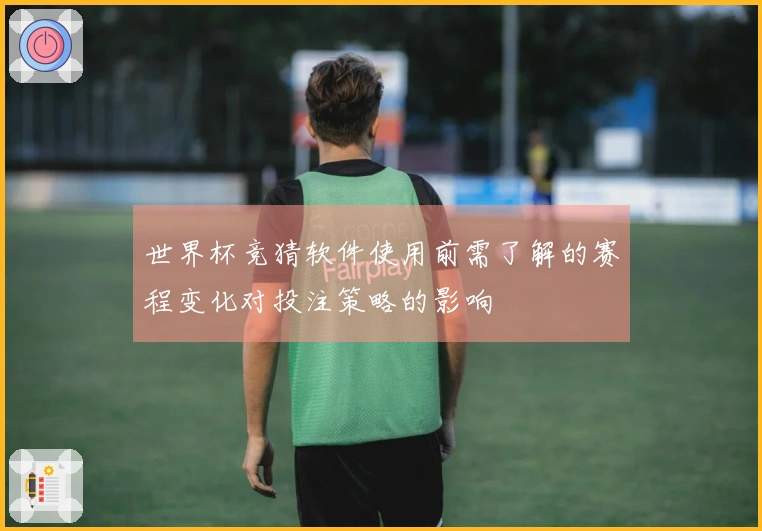 世界杯竞猜软件使用前需了解的赛程变化对投注策略的影响