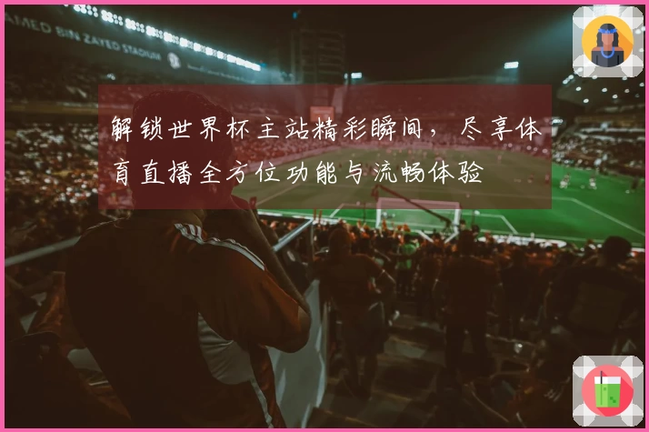 解锁世界杯主站精彩瞬间，尽享体育直播全方位功能与流畅体验