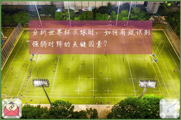 分析世界杯买球时，如何有效识别强弱对阵的关键因素？
