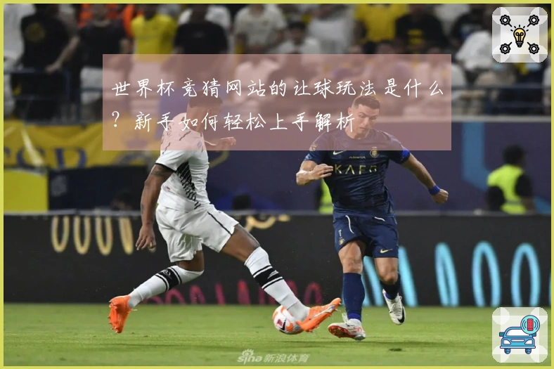世界杯竞猜网站的让球玩法是什么？新手如何轻松上手解析