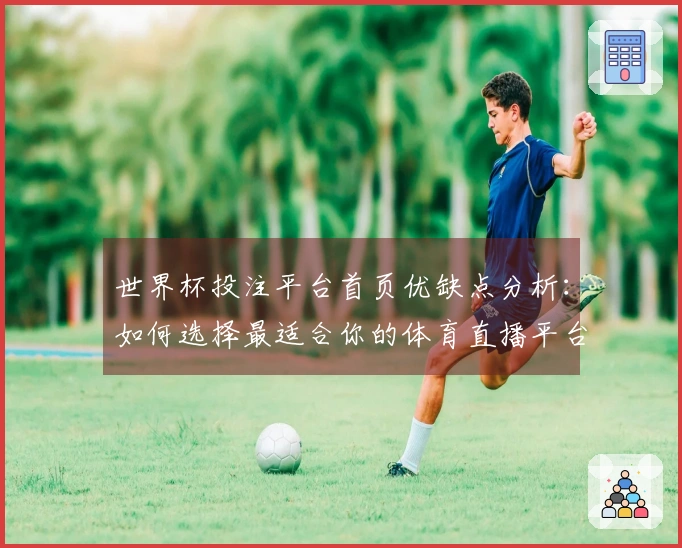 世界杯投注平台首页优缺点分析：如何选择最适合你的体育直播平台