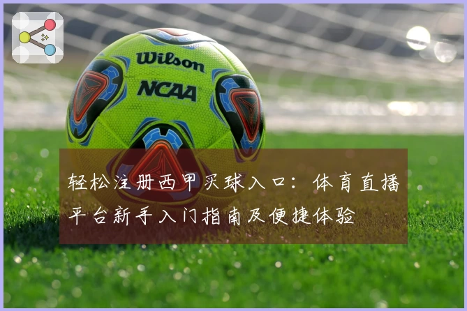 轻松注册西甲买球入口：体育直播平台新手入门指南及便捷体验