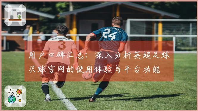 用户口碑汇总：深入分析英超足球买球官网的使用体验与平台功能