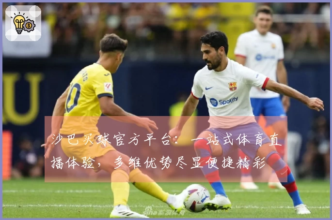 沙巴买球官方平台：一站式体育直播体验，多维优势尽显便捷精彩