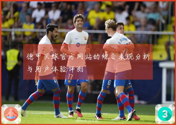 德甲买球官方网站的综合表现分析与用户体验评测