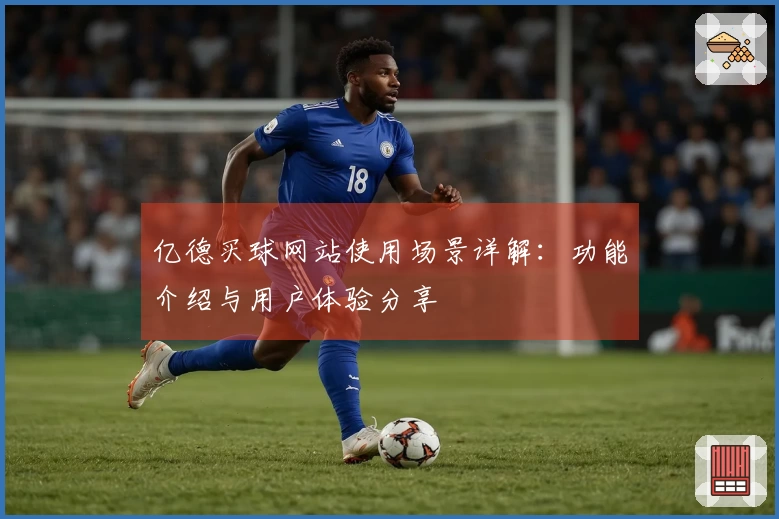 亿德买球网站使用场景详解：功能介绍与用户体验分享
