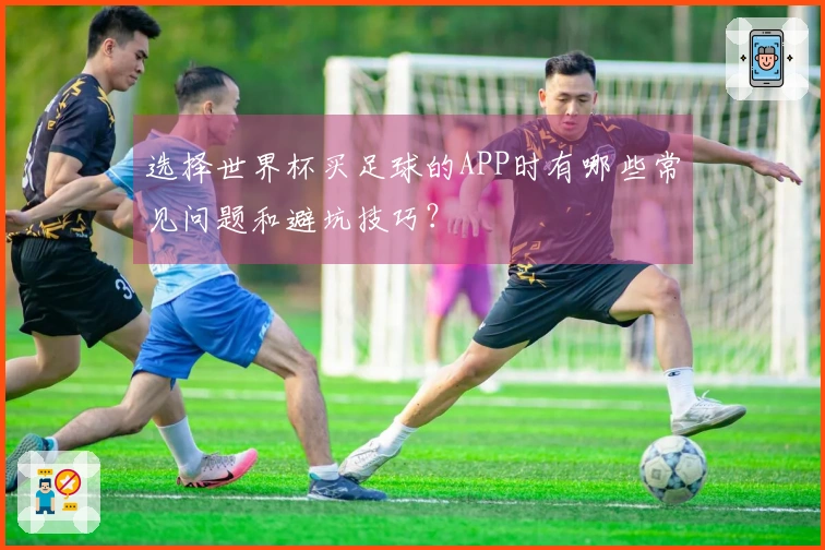 选择世界杯买足球的APP时有哪些常见问题和避坑技巧？