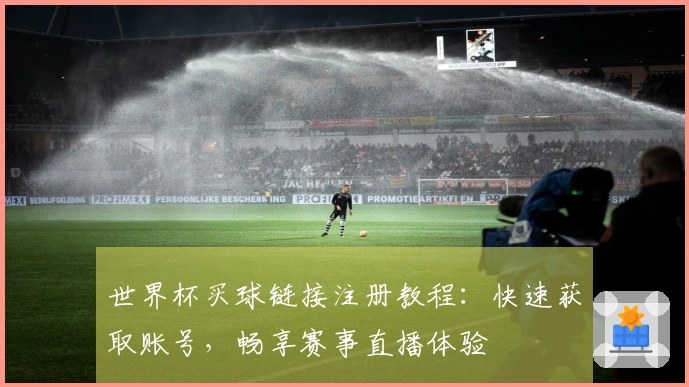 世界杯买球链接注册教程:快速获取账号,畅享赛事直播体验